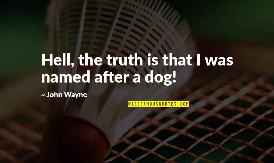 A Dog Is Not Just A Dog Quotes By John Wayne: Hell, the truth is that I was named