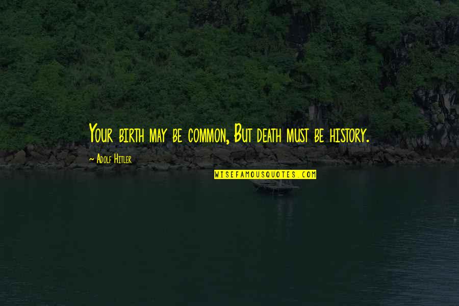 A Dog S Purpose Quotes By Adolf Hitler: Your birth may be common, But death must A Dog S Purpose Quotes By Adolf Hitler: Your birth may be common, But death must