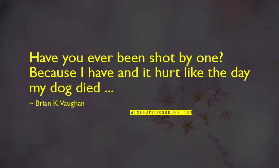 A Dog That Died Quotes By Brian K. Vaughan: Have you ever been shot by one? Because