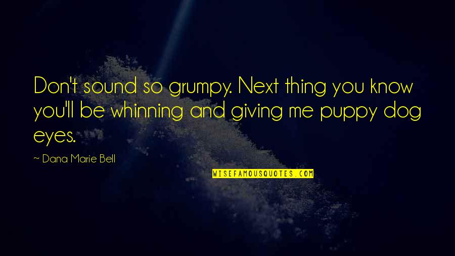 A Dog's Eyes Quotes By Dana Marie Bell: Don't sound so grumpy. Next thing you know