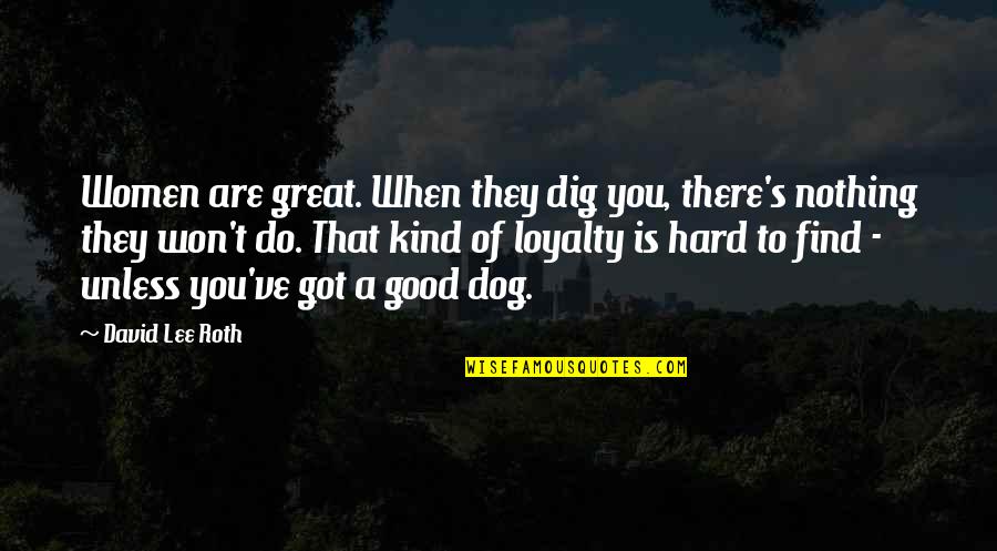 A Dog's Loyalty Quotes By David Lee Roth: Women are great. When they dig you, there's