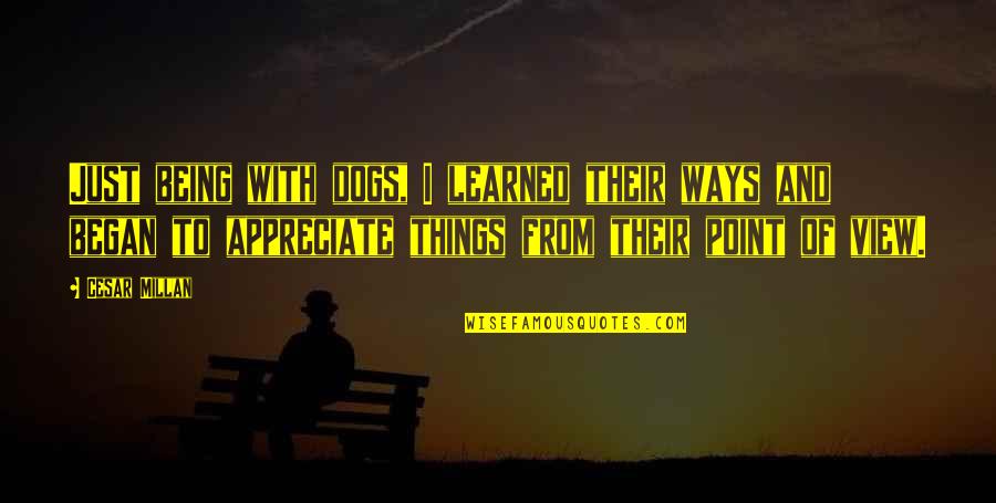 A Dogs View Quotes By Cesar Millan: Just being with dogs, I learned their ways