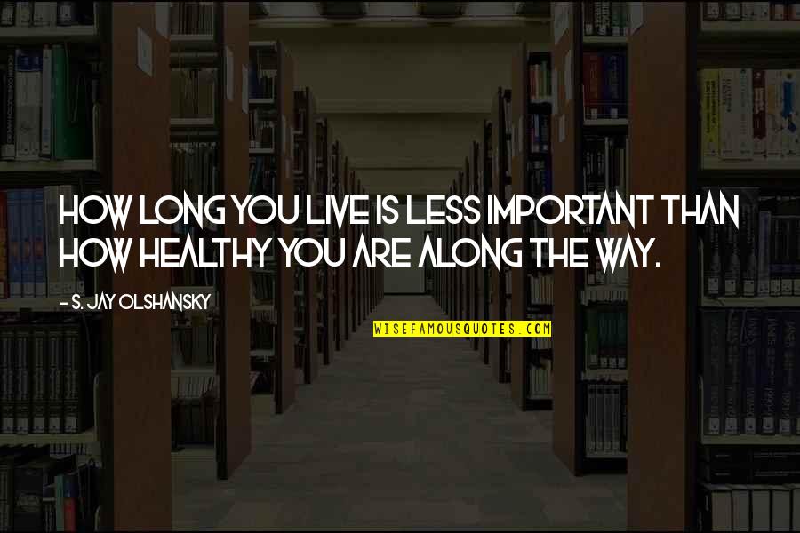 A Doll House Act 1 Quotes By S. Jay Olshansky: How long you live is less important than A Doll House Act 1 Quotes By S. Jay Olshansky: How long you live is less important than