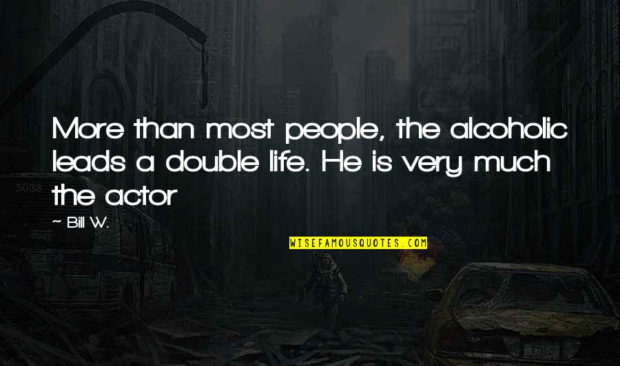 A Double Life Quotes By Bill W.: More than most people, the alcoholic leads a