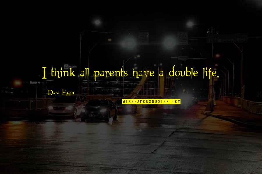 A Double Life Quotes By Dara Horn: I think all parents have a double life. A Double Life Quotes By Dara Horn: I think all parents have a double life.
