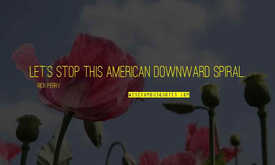 A Downward Spiral Quotes By Rick Perry: Let's stop this American downward spiral. A Downward Spiral Quotes By Rick Perry: Let's stop this American downward spiral.