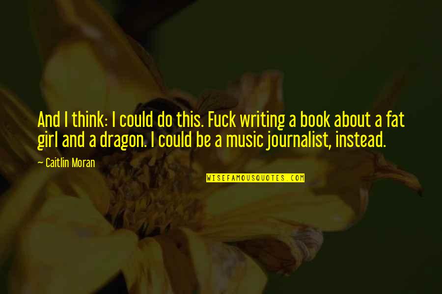 A Dragon Quotes By Caitlin Moran: And I think: I could do this. Fuck