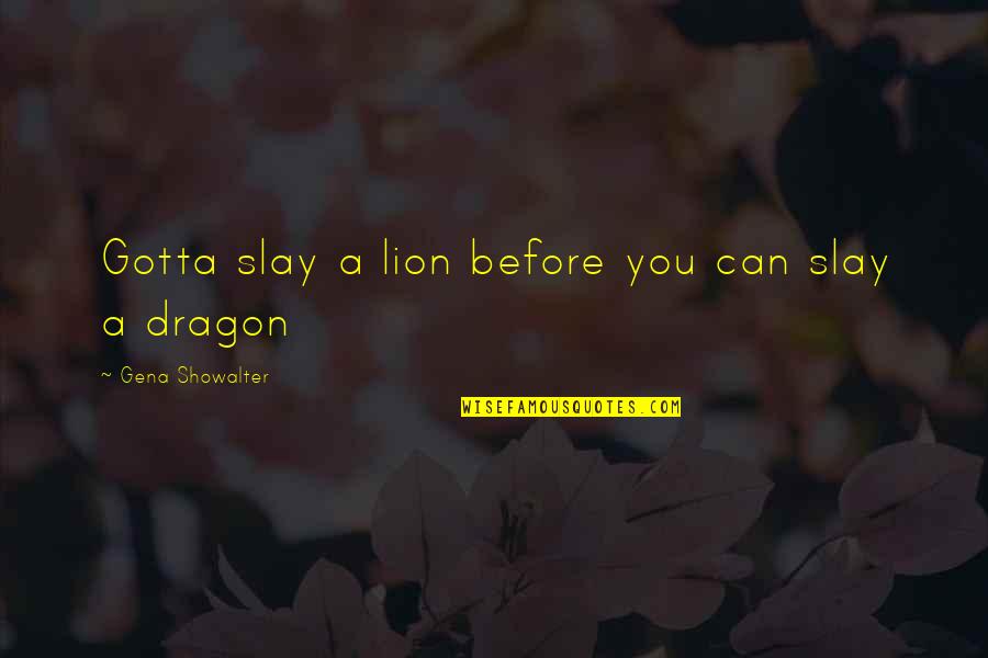 A Dragon Quotes By Gena Showalter: Gotta slay a lion before you can slay