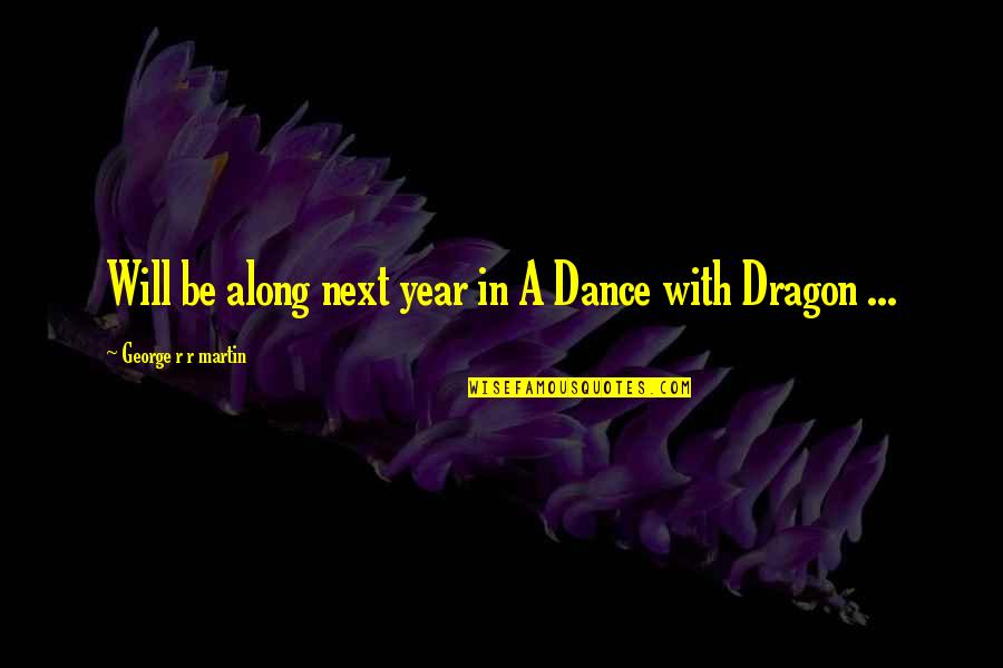 A Dragon Quotes By George R R Martin: Will be along next year in A Dance