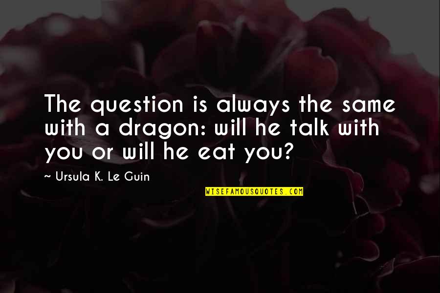 A Dragon Quotes By Ursula K. Le Guin: The question is always the same with a