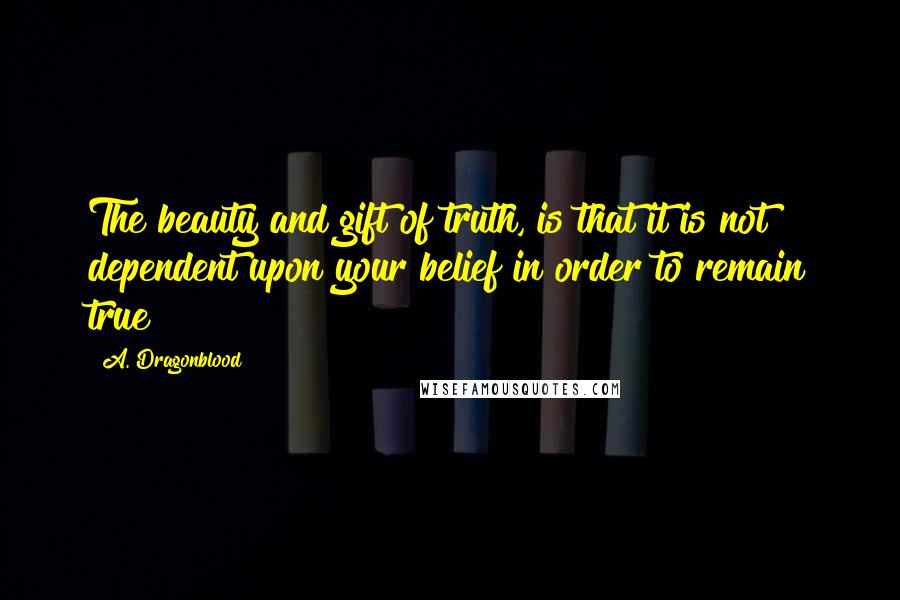 A. Dragonblood quotes: The beauty and gift of truth, is that it is not dependent upon your belief in order to remain true