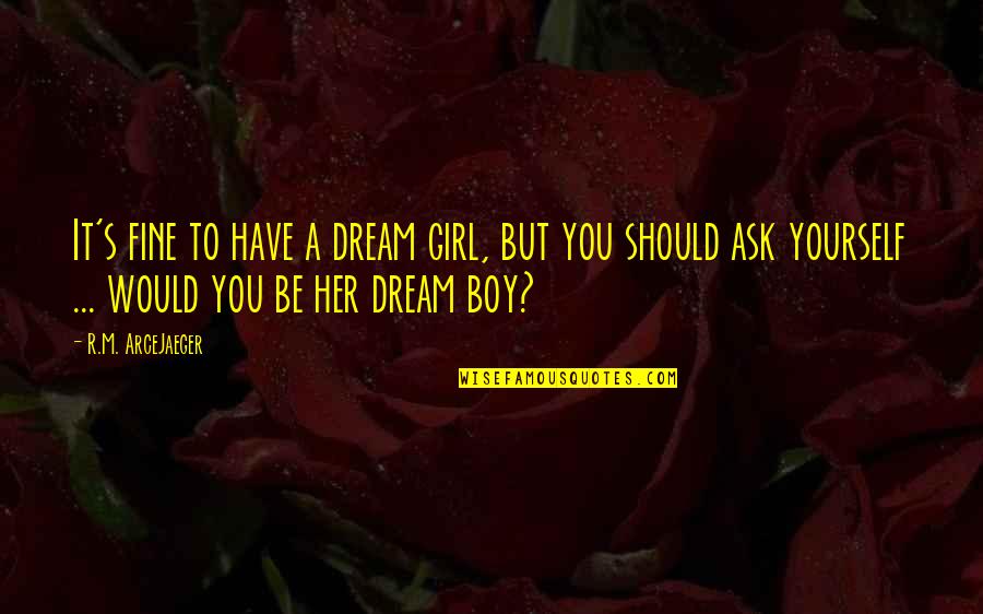 A Dream Boy Quotes By R.M. ArceJaeger: It's fine to have a dream girl, but