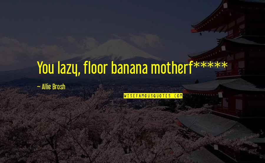 A Dream Catcher Quotes By Allie Brosh: You lazy, floor banana motherf*****