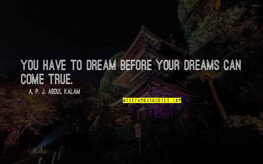A Dream Come True Quotes By A. P. J. Abdul Kalam: You have to dream before your dreams can