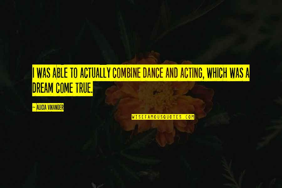 A Dream Come True Quotes By Alicia Vikander: I was able to actually combine dance and