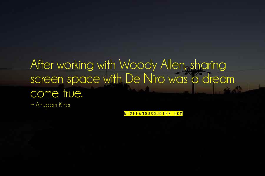 A Dream Come True Quotes By Anupam Kher: After working with Woody Allen, sharing screen space