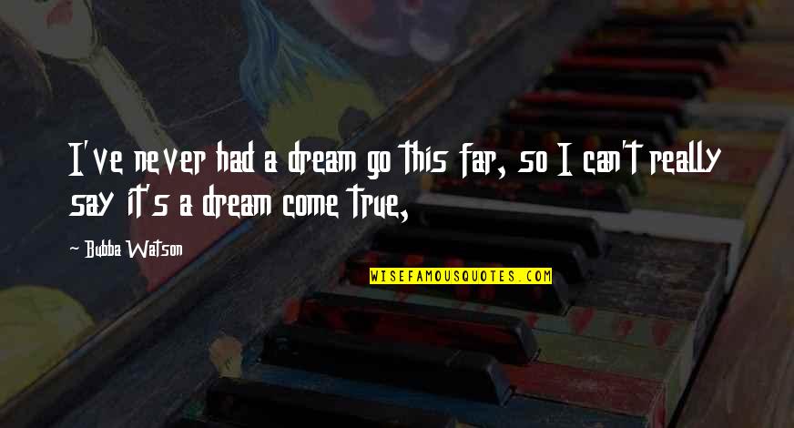 A Dream Come True Quotes By Bubba Watson: I've never had a dream go this far,