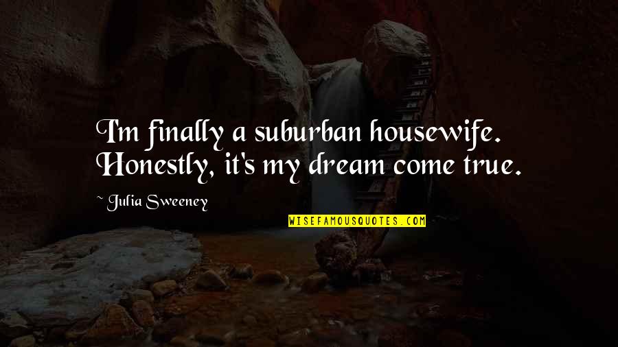 A Dream Come True Quotes By Julia Sweeney: I'm finally a suburban housewife. Honestly, it's my