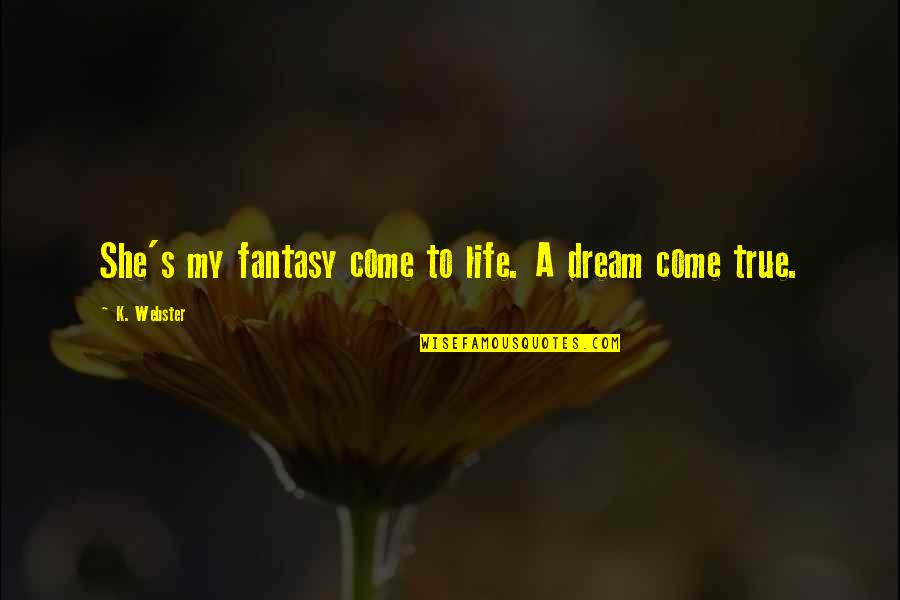 A Dream Come True Quotes By K. Webster: She's my fantasy come to life. A dream