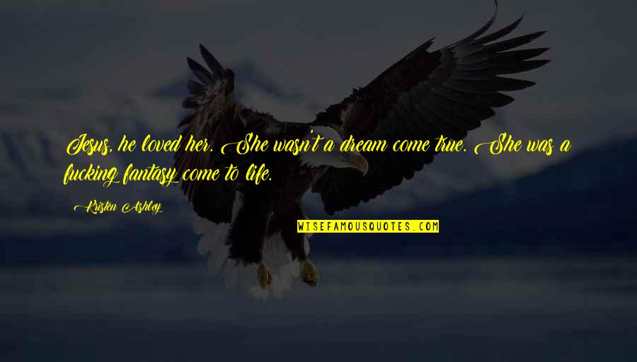 A Dream Come True Quotes By Kristen Ashley: Jesus, he loved her. She wasn't a dream