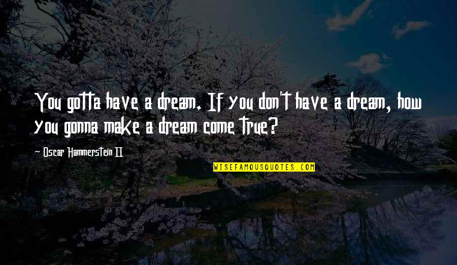 A Dream Come True Quotes By Oscar Hammerstein II: You gotta have a dream. If you don't