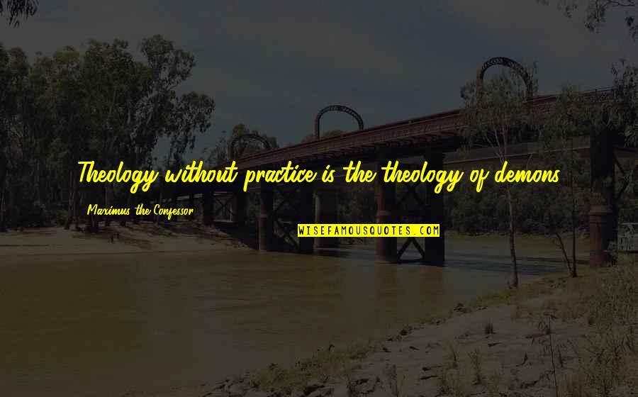 A Dream Deferred Quotes By Maximus The Confessor: Theology without practice is the theology of demons A Dream Deferred Quotes By Maximus The Confessor: Theology without practice is the theology of demons