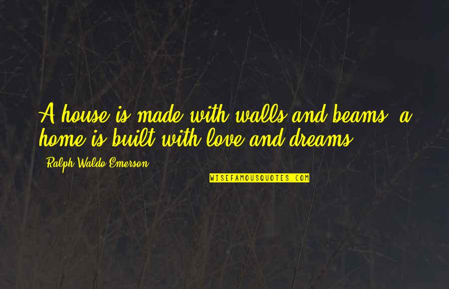 A Dream House Quotes By Ralph Waldo Emerson: A house is made with walls and beams;