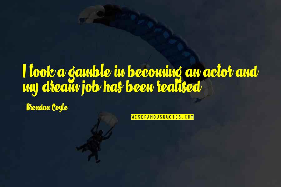 A Dream Job Quotes By Brendan Coyle: I took a gamble in becoming an actor