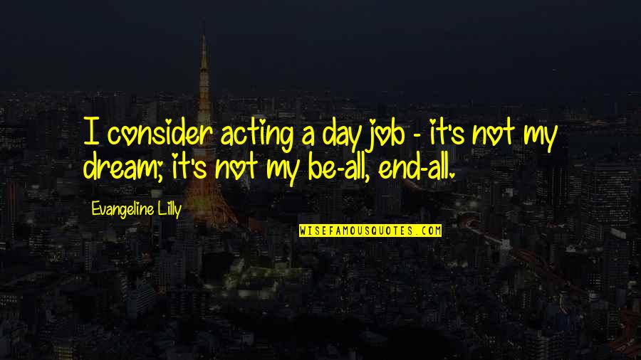 A Dream Job Quotes By Evangeline Lilly: I consider acting a day job - it's