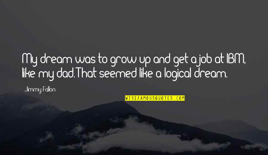 A Dream Job Quotes By Jimmy Fallon: My dream was to grow up and get