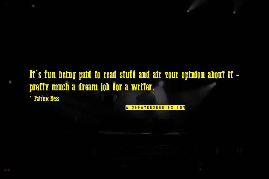 A Dream Job Quotes By Patrick Ness: It's fun being paid to read stuff and