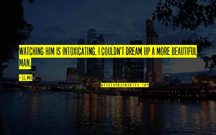 A Dream Man Quotes By J.L. Mac: Watching him is intoxicating. I couldn't dream up