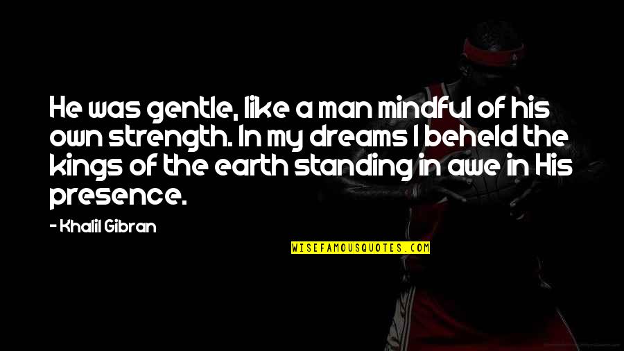 A Dream Man Quotes By Khalil Gibran: He was gentle, like a man mindful of