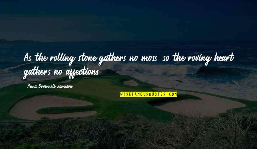 A Dream Of Jealousy Quotes By Anna Brownell Jameson: As the rolling stone gathers no moss, so A Dream Of Jealousy Quotes By Anna Brownell Jameson: As the rolling stone gathers no moss, so
