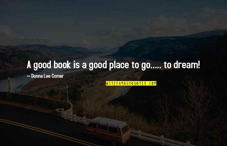 A Dream Place Quotes By Donna Lee Comer: A good book is a good place to A Dream Place Quotes By Donna Lee Comer: A good book is a good place to