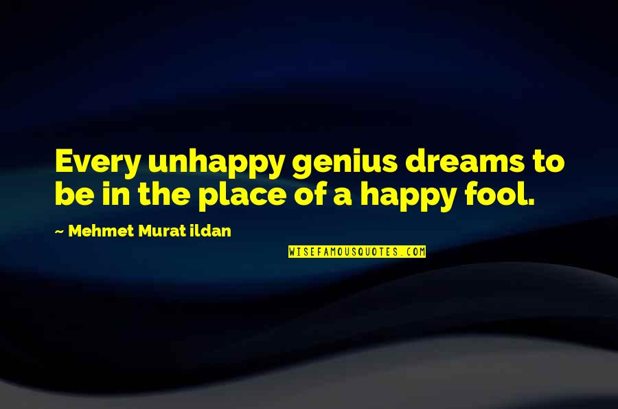 A Dream Place Quotes By Mehmet Murat Ildan: Every unhappy genius dreams to be in the A Dream Place Quotes By Mehmet Murat Ildan: Every unhappy genius dreams to be in the