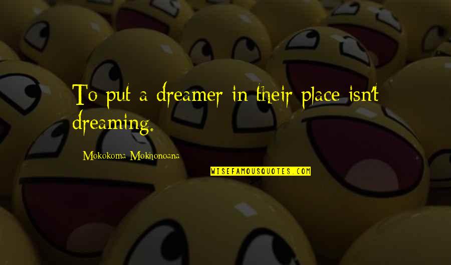 A Dream Place Quotes By Mokokoma Mokhonoana: To put a dreamer in their place isn't A Dream Place Quotes By Mokokoma Mokhonoana: To put a dreamer in their place isn't