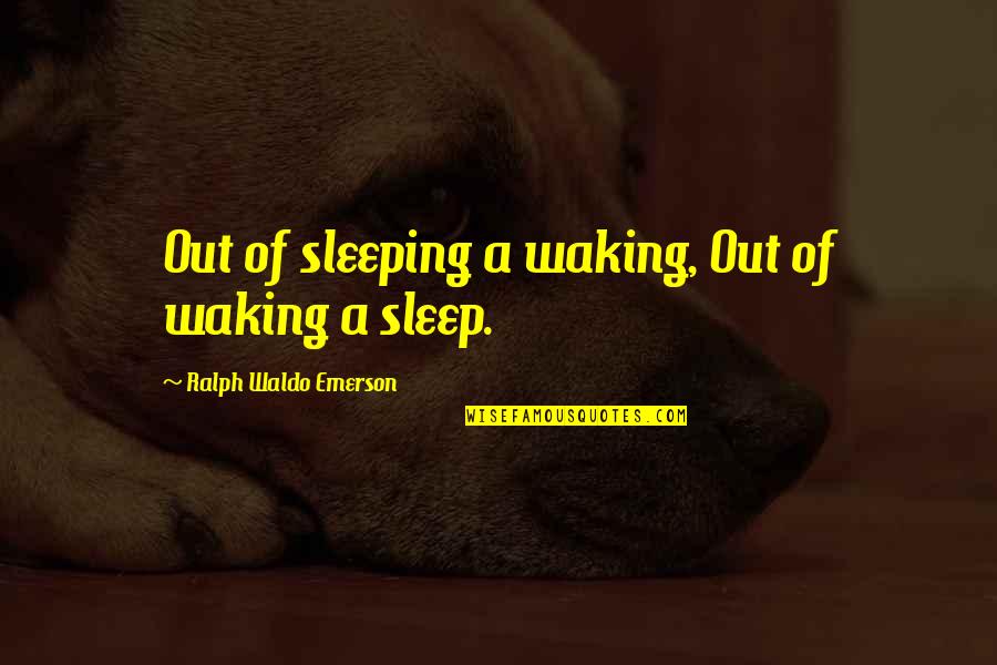 A-drei Quotes By Ralph Waldo Emerson: Out of sleeping a waking, Out of waking