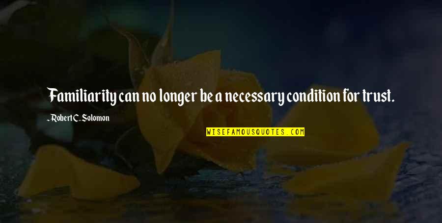 A-drei Quotes By Robert C. Solomon: Familiarity can no longer be a necessary condition