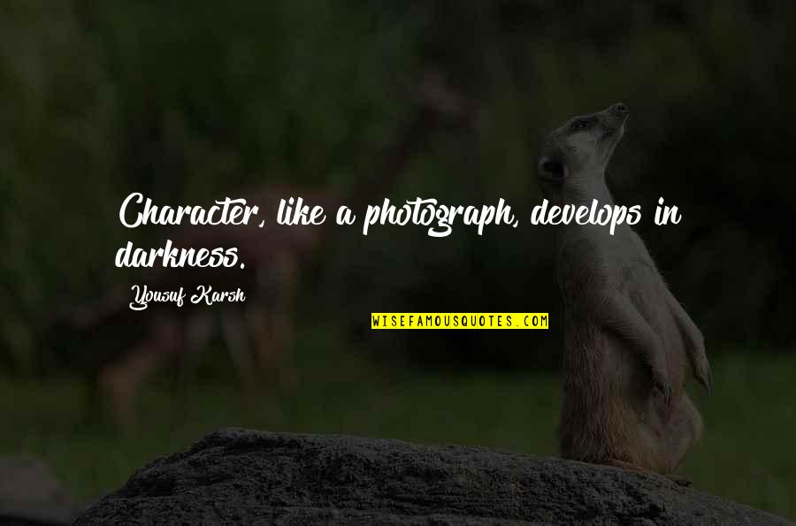 A-drei Quotes By Yousuf Karsh: Character, like a photograph, develops in darkness.