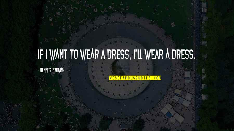 A Dress Quotes By Dennis Rodman: If I want to wear a dress, I'll
