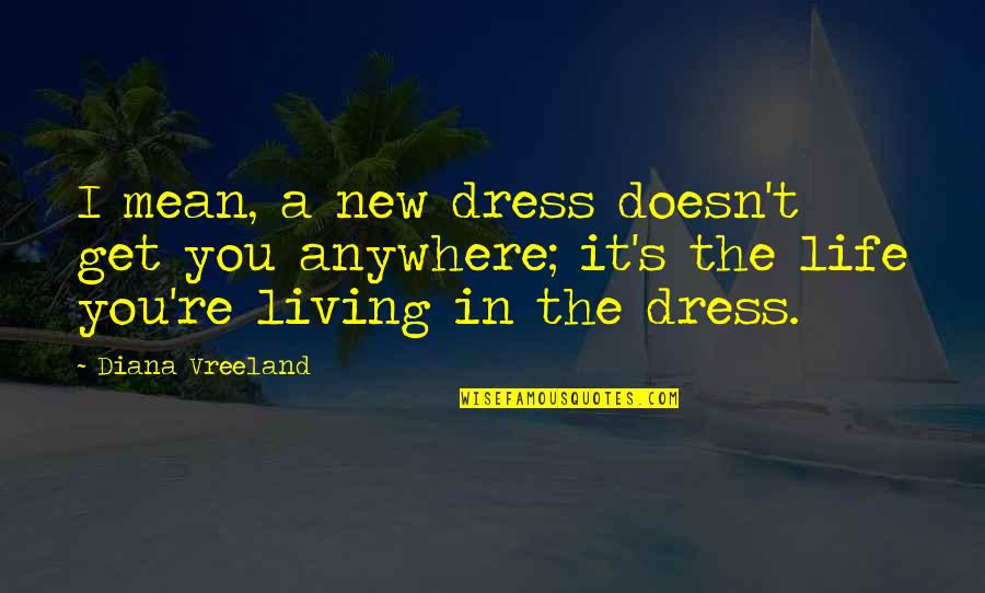 A Dress Quotes By Diana Vreeland: I mean, a new dress doesn't get you