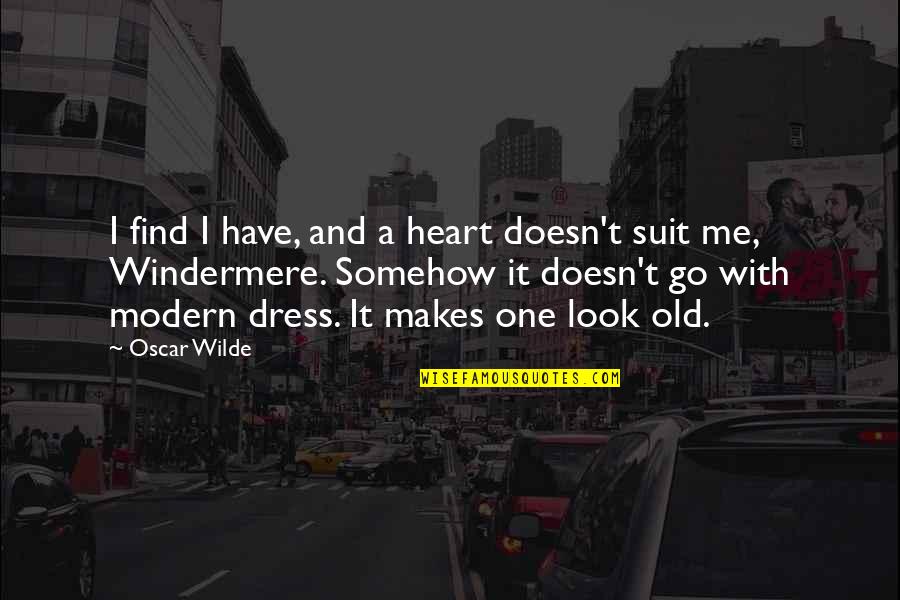 A Dress Quotes By Oscar Wilde: I find I have, and a heart doesn't