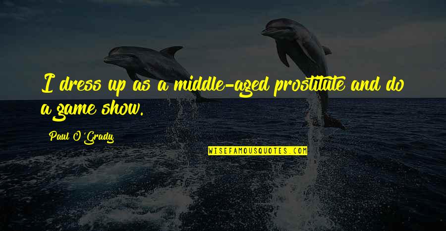 A Dress Quotes By Paul O'Grady: I dress up as a middle-aged prostitute and