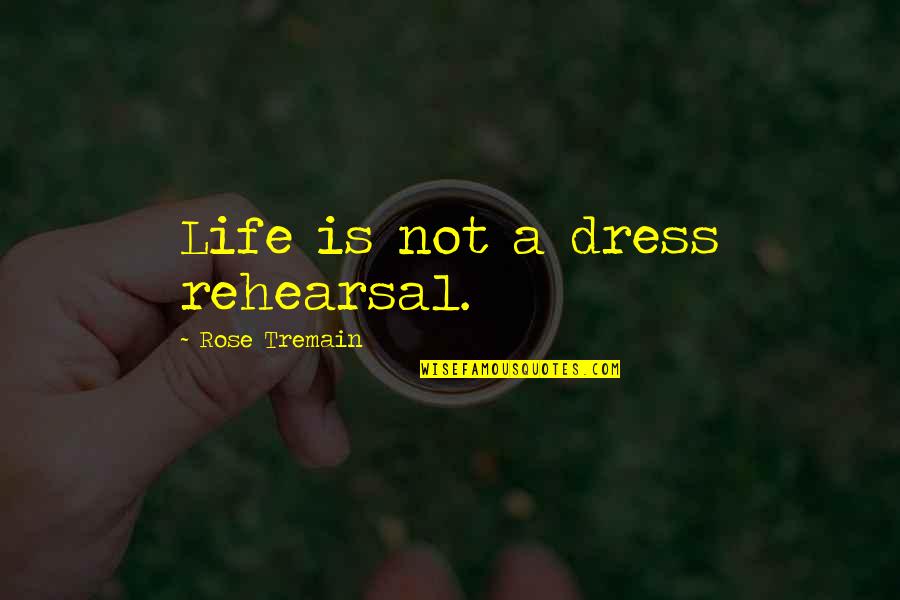 A Dress Quotes By Rose Tremain: Life is not a dress rehearsal.