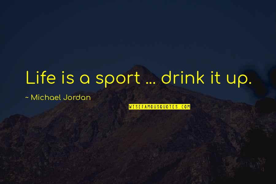 A Drink Quotes By Michael Jordan: Life is a sport ... drink it up. A Drink Quotes By Michael Jordan: Life is a sport ... drink it up.