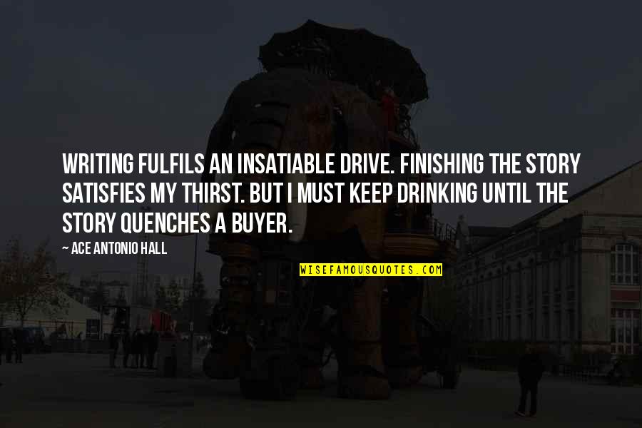 A Drinking Life Quotes By Ace Antonio Hall: Writing fulfils an insatiable drive. Finishing the story