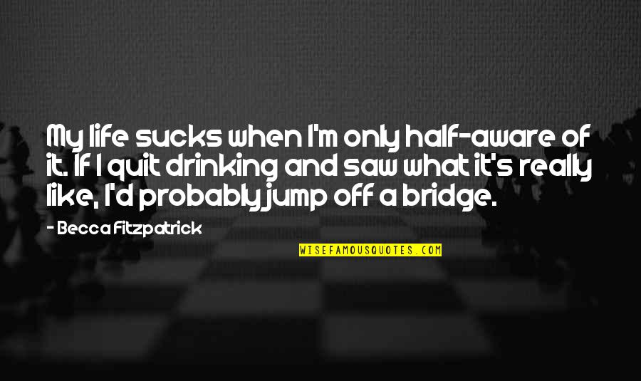 A Drinking Life Quotes By Becca Fitzpatrick: My life sucks when I'm only half-aware of