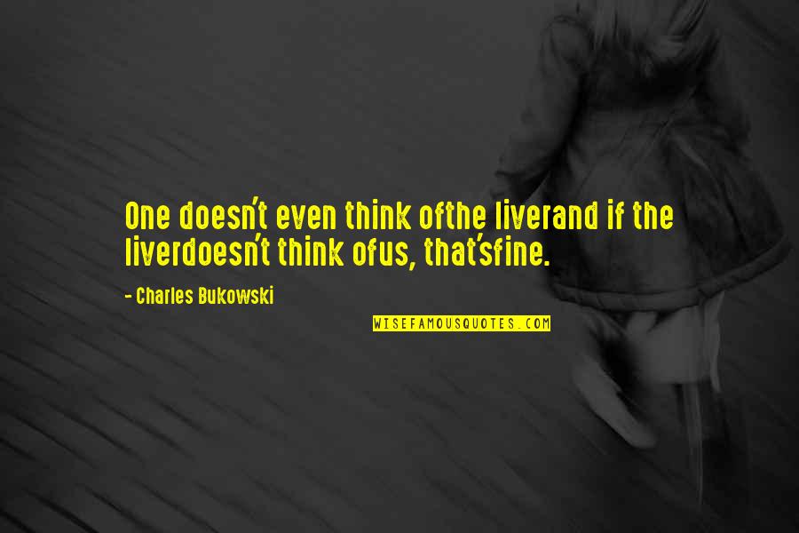 A Drinking Life Quotes By Charles Bukowski: One doesn't even think ofthe liverand if the