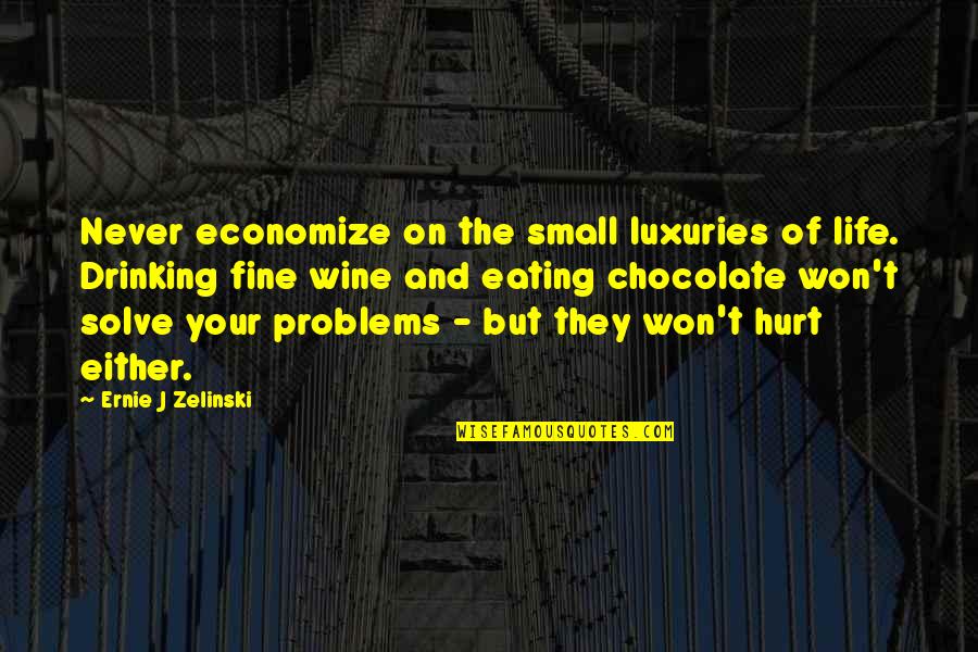 A Drinking Life Quotes By Ernie J Zelinski: Never economize on the small luxuries of life.